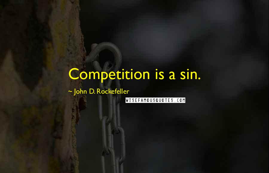 John D. Rockefeller Quotes: Competition is a sin.