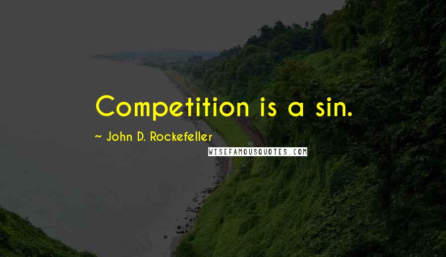 John D. Rockefeller Quotes: Competition is a sin.