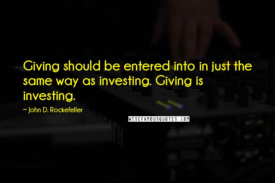 John D. Rockefeller Quotes: Giving should be entered into in just the same way as investing. Giving is investing.