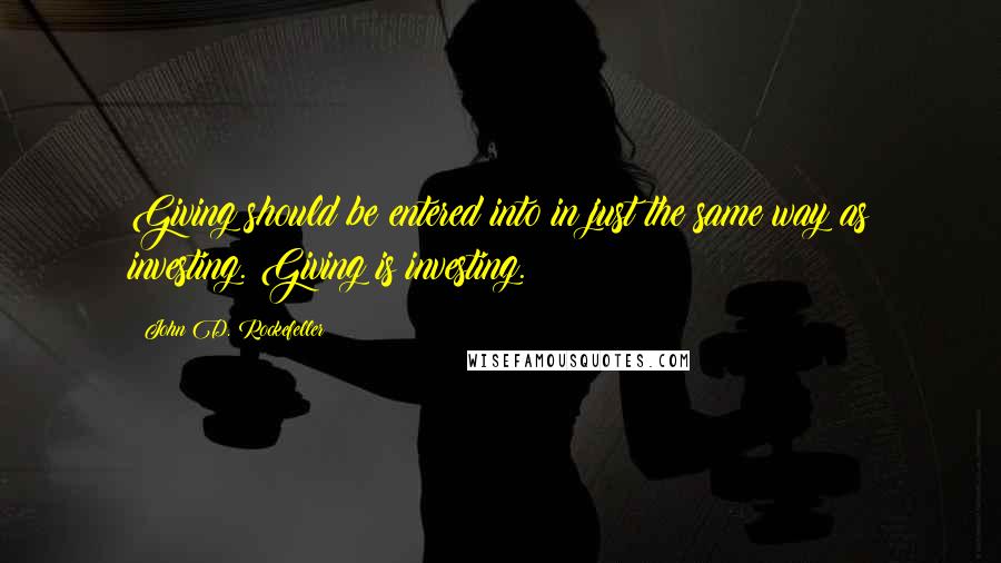 John D. Rockefeller Quotes: Giving should be entered into in just the same way as investing. Giving is investing.