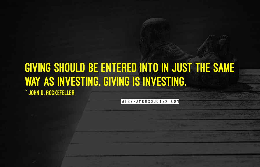 John D. Rockefeller Quotes: Giving should be entered into in just the same way as investing. Giving is investing.