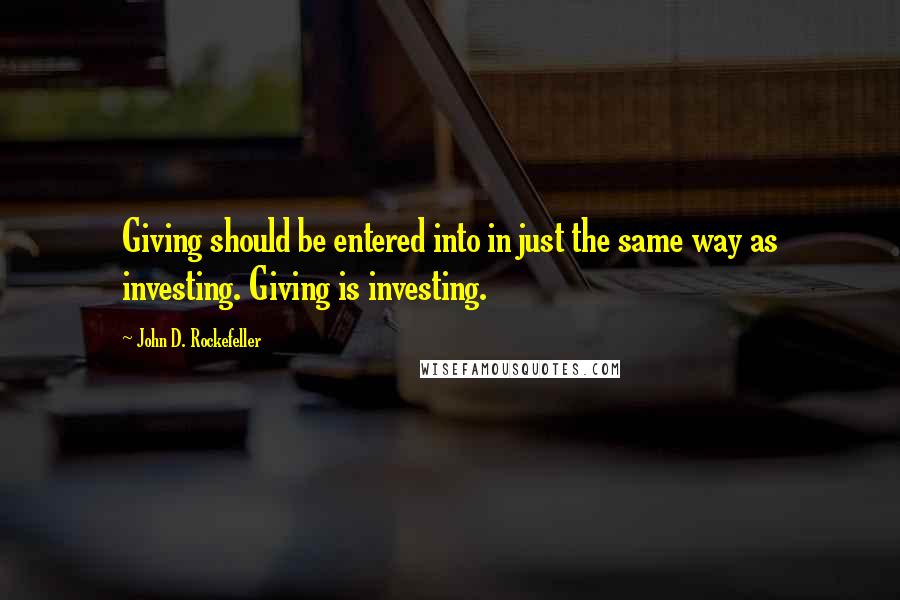 John D. Rockefeller Quotes: Giving should be entered into in just the same way as investing. Giving is investing.