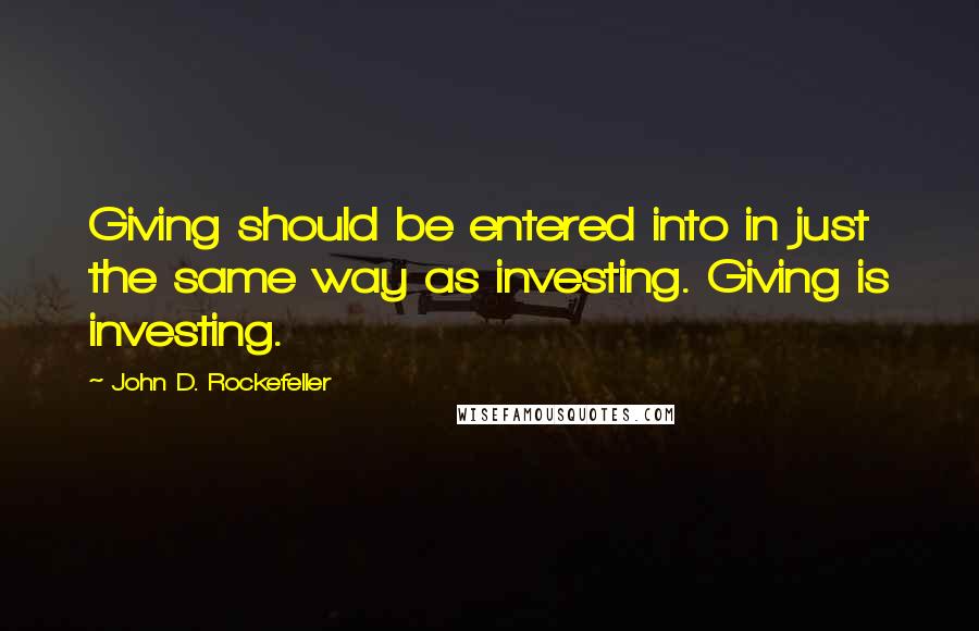 John D. Rockefeller Quotes: Giving should be entered into in just the same way as investing. Giving is investing.