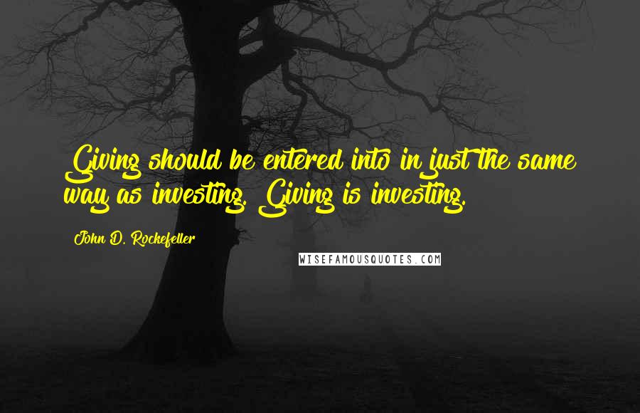 John D. Rockefeller Quotes: Giving should be entered into in just the same way as investing. Giving is investing.