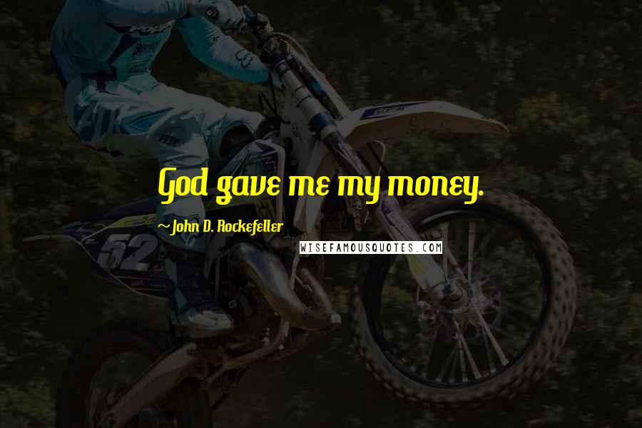 John D. Rockefeller Quotes: God gave me my money.