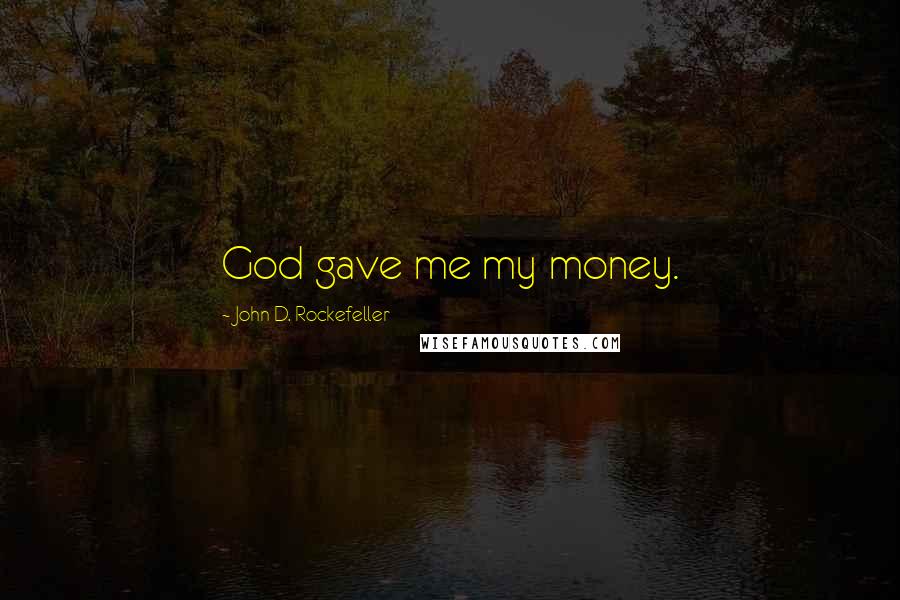 John D. Rockefeller Quotes: God gave me my money.