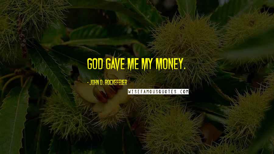 John D. Rockefeller Quotes: God gave me my money.