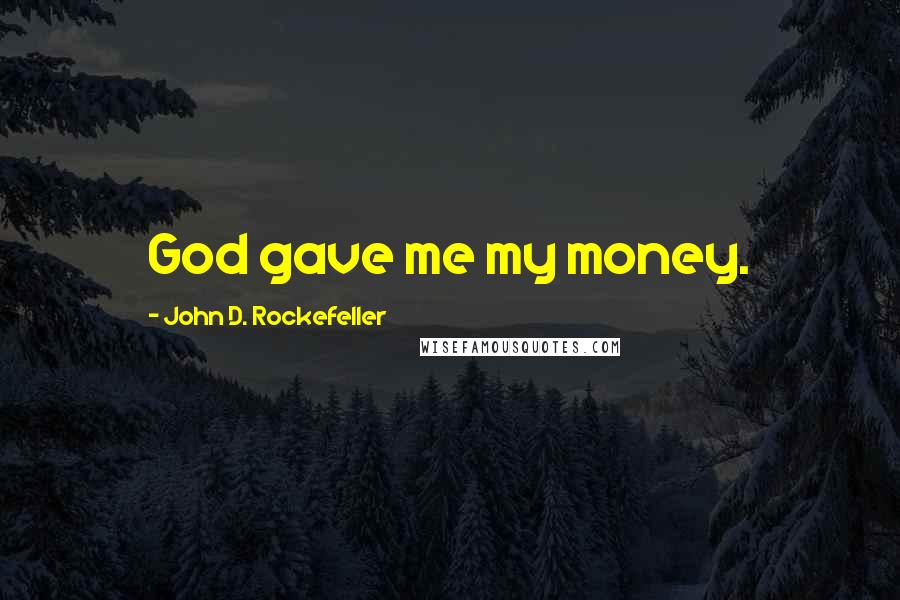 John D. Rockefeller Quotes: God gave me my money.