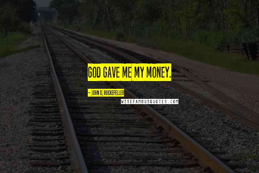 John D. Rockefeller Quotes: God gave me my money.