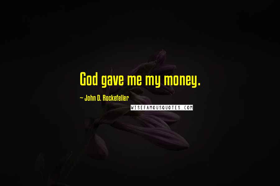 John D. Rockefeller Quotes: God gave me my money.