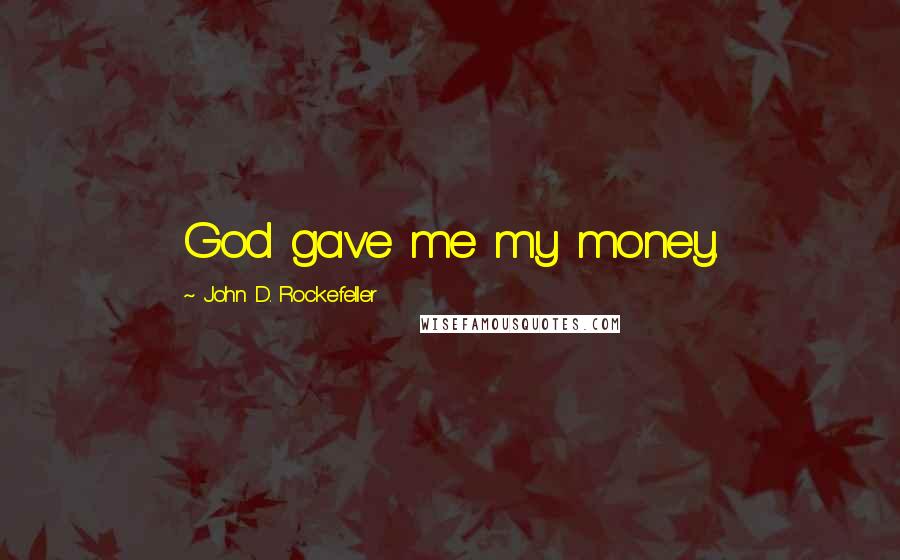 John D. Rockefeller Quotes: God gave me my money.