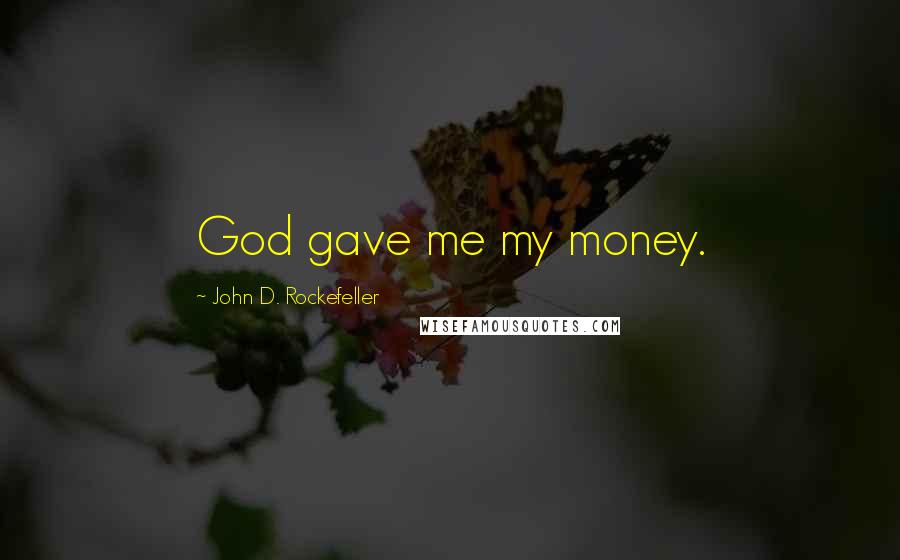 John D. Rockefeller Quotes: God gave me my money.