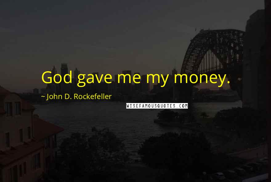 John D. Rockefeller Quotes: God gave me my money.