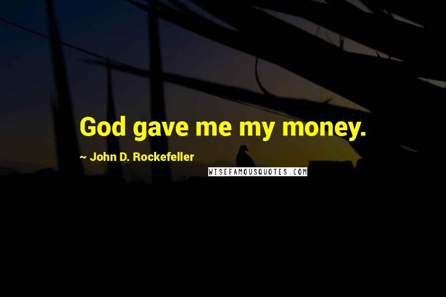 John D. Rockefeller Quotes: God gave me my money.