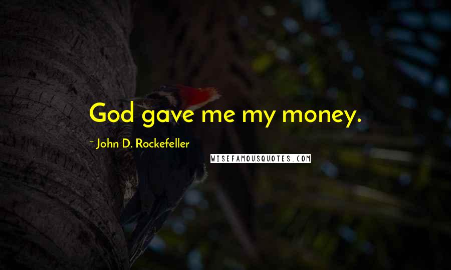 John D. Rockefeller Quotes: God gave me my money.