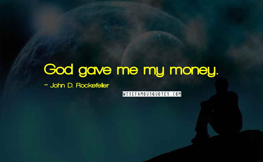 John D. Rockefeller Quotes: God gave me my money.