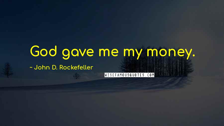 John D. Rockefeller Quotes: God gave me my money.