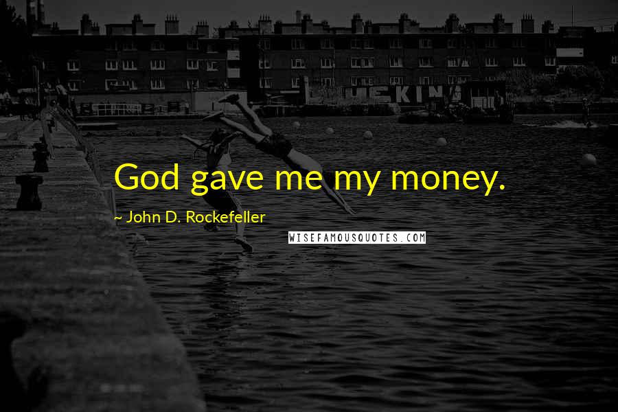 John D. Rockefeller Quotes: God gave me my money.