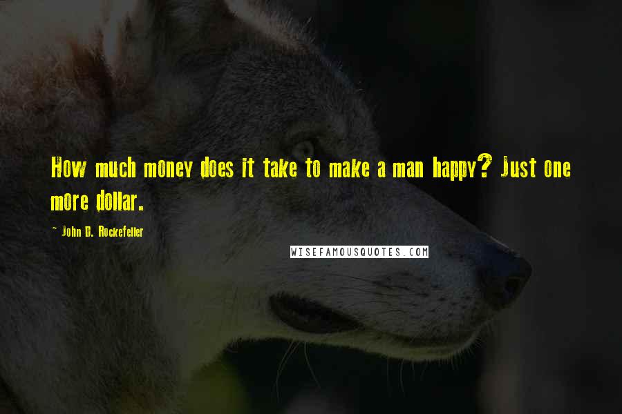 John D. Rockefeller Quotes: How much money does it take to make a man happy? Just one more dollar.