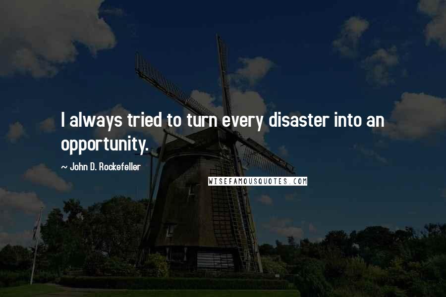 John D. Rockefeller Quotes: I always tried to turn every disaster into an opportunity.