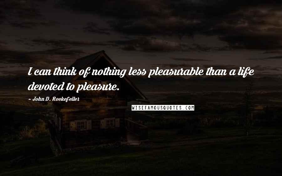 John D. Rockefeller Quotes: I can think of nothing less pleasurable than a life devoted to pleasure.