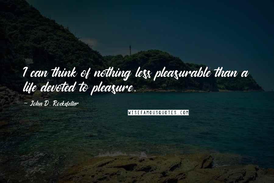 John D. Rockefeller Quotes: I can think of nothing less pleasurable than a life devoted to pleasure.