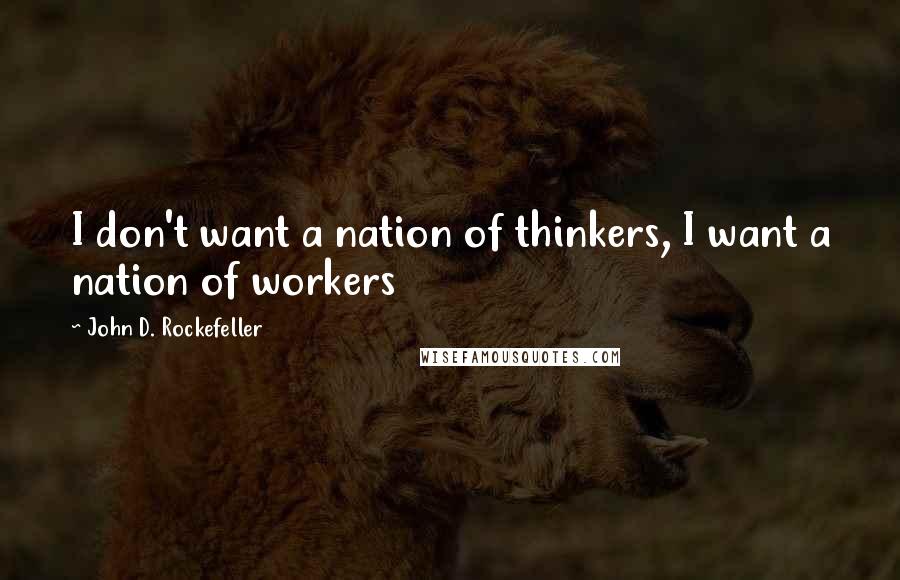 John D. Rockefeller Quotes: I don't want a nation of thinkers, I want a nation of workers