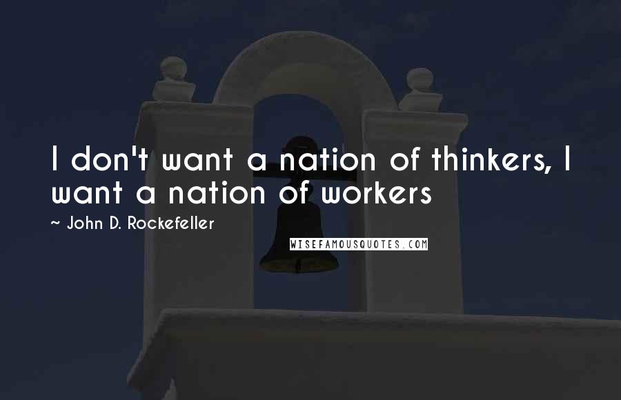 John D. Rockefeller Quotes: I don't want a nation of thinkers, I want a nation of workers