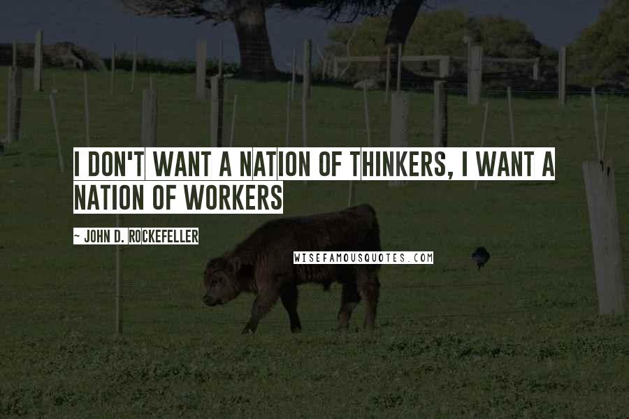 John D. Rockefeller Quotes: I don't want a nation of thinkers, I want a nation of workers