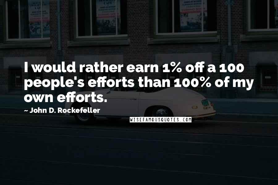 John D. Rockefeller Quotes: I would rather earn 1% off a 100 people's efforts than 100% of my own efforts.