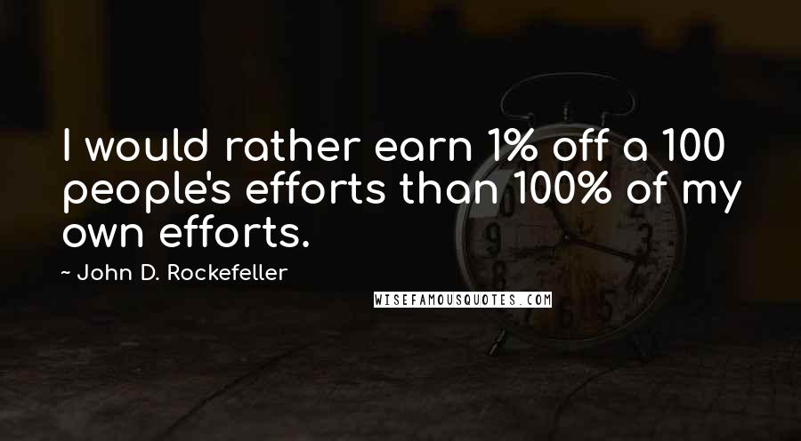 John D. Rockefeller Quotes: I would rather earn 1% off a 100 people's efforts than 100% of my own efforts.