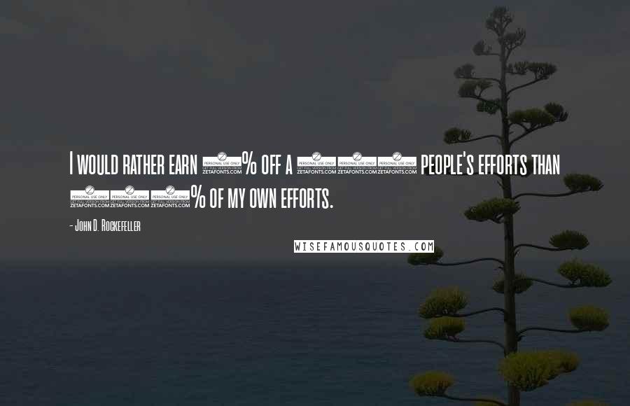 John D. Rockefeller Quotes: I would rather earn 1% off a 100 people's efforts than 100% of my own efforts.