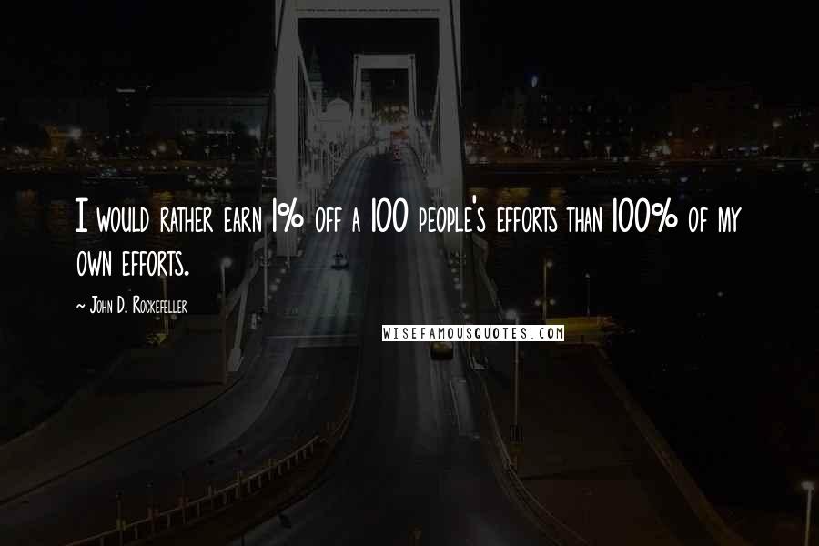 John D. Rockefeller Quotes: I would rather earn 1% off a 100 people's efforts than 100% of my own efforts.