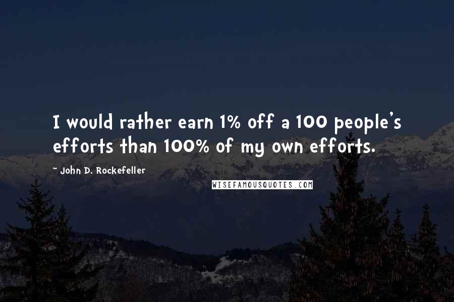 John D. Rockefeller Quotes: I would rather earn 1% off a 100 people's efforts than 100% of my own efforts.