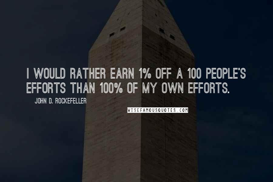 John D. Rockefeller Quotes: I would rather earn 1% off a 100 people's efforts than 100% of my own efforts.