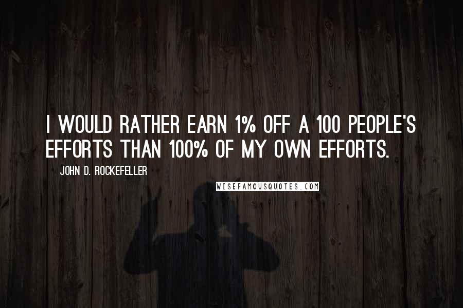 John D. Rockefeller Quotes: I would rather earn 1% off a 100 people's efforts than 100% of my own efforts.