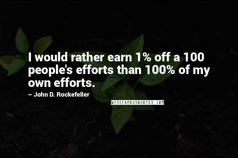 John D. Rockefeller Quotes: I would rather earn 1% off a 100 people's efforts than 100% of my own efforts.