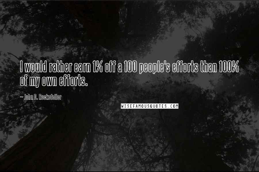 John D. Rockefeller Quotes: I would rather earn 1% off a 100 people's efforts than 100% of my own efforts.