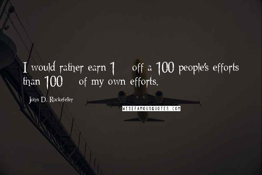 John D. Rockefeller Quotes: I would rather earn 1% off a 100 people's efforts than 100% of my own efforts.
