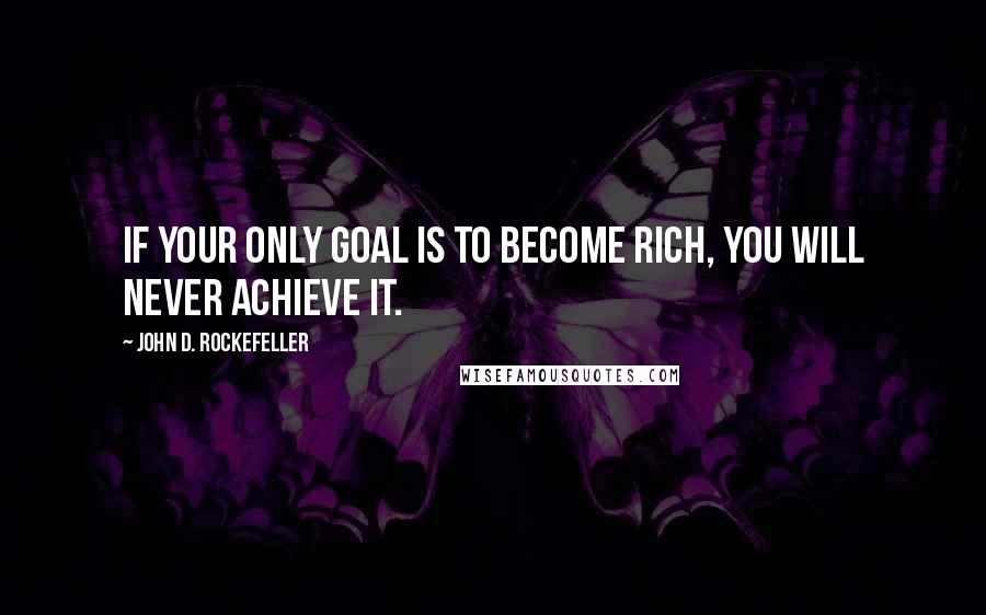 John D. Rockefeller Quotes: If your only goal is to become rich, you will never achieve it.