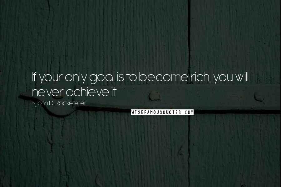 John D. Rockefeller Quotes: If your only goal is to become rich, you will never achieve it.