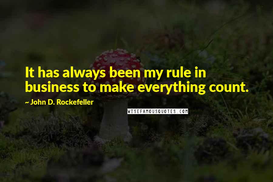 John D. Rockefeller Quotes: It has always been my rule in business to make everything count.