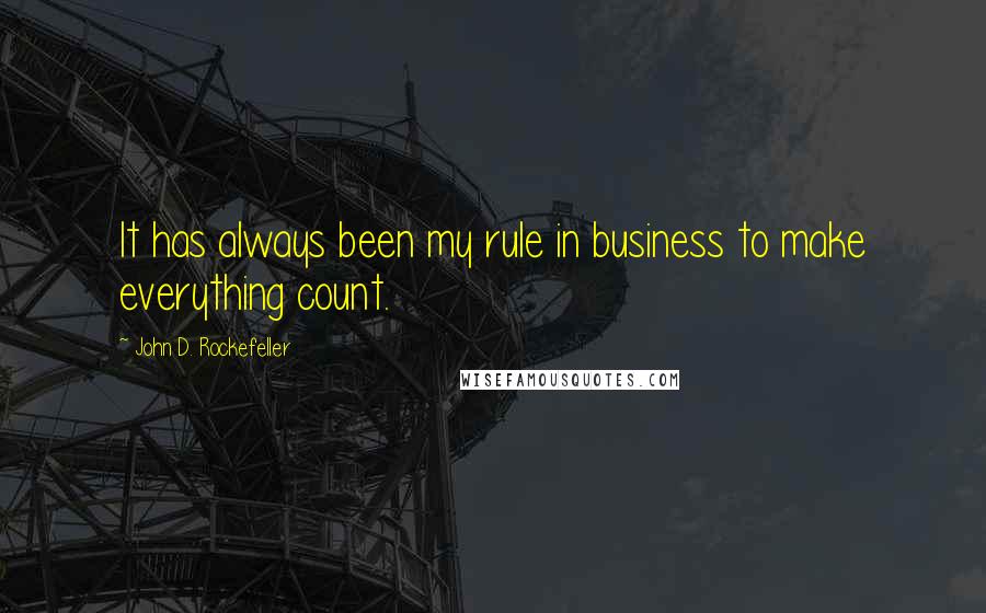 John D. Rockefeller Quotes: It has always been my rule in business to make everything count.