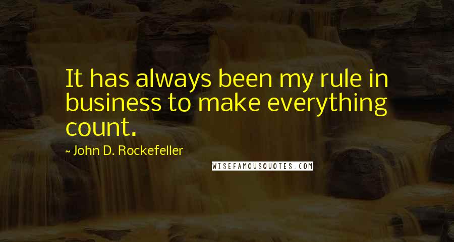 John D. Rockefeller Quotes: It has always been my rule in business to make everything count.