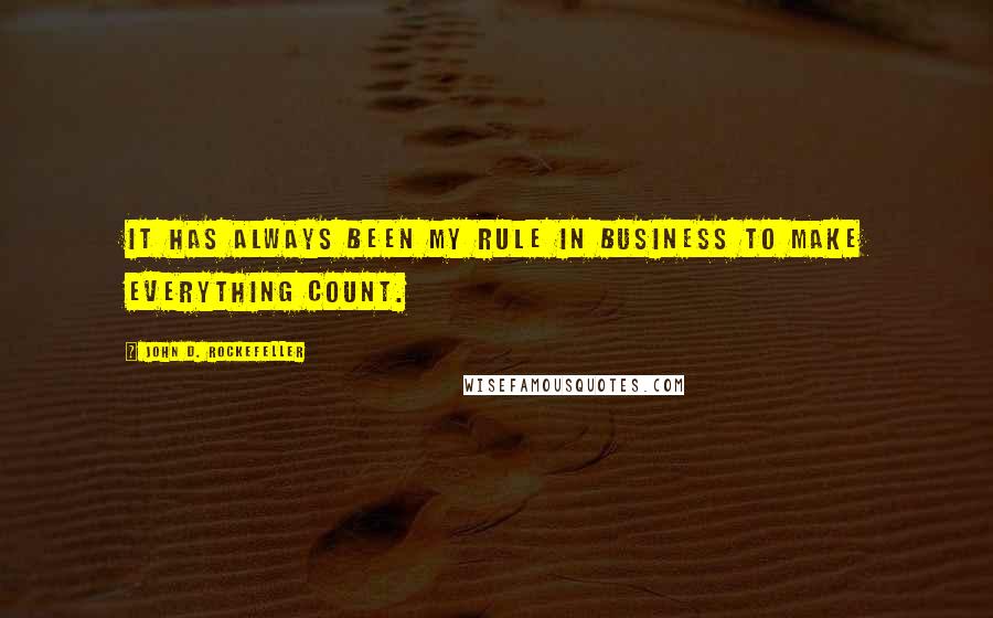 John D. Rockefeller Quotes: It has always been my rule in business to make everything count.