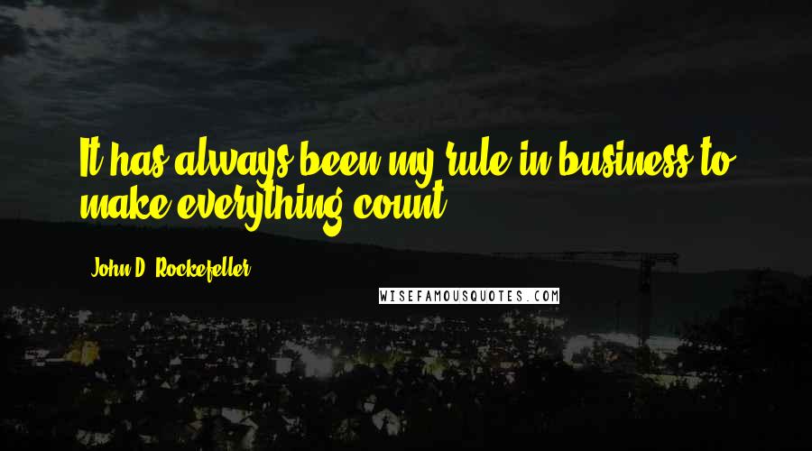 John D. Rockefeller Quotes: It has always been my rule in business to make everything count.