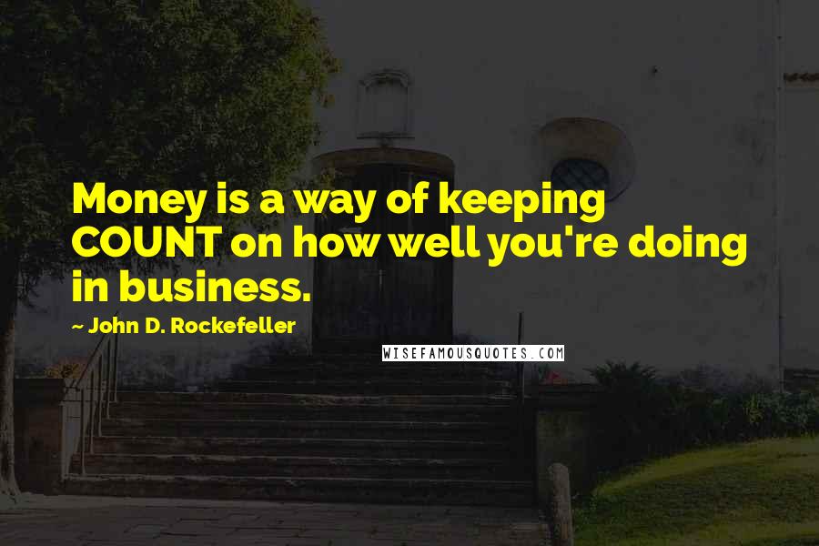 John D. Rockefeller Quotes: Money is a way of keeping COUNT on how well you're doing in business.