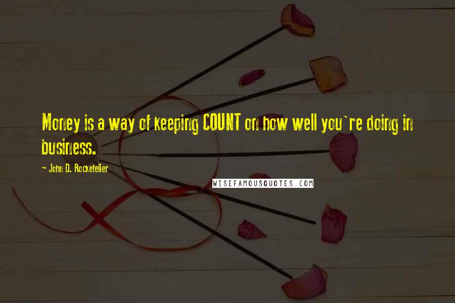 John D. Rockefeller Quotes: Money is a way of keeping COUNT on how well you're doing in business.