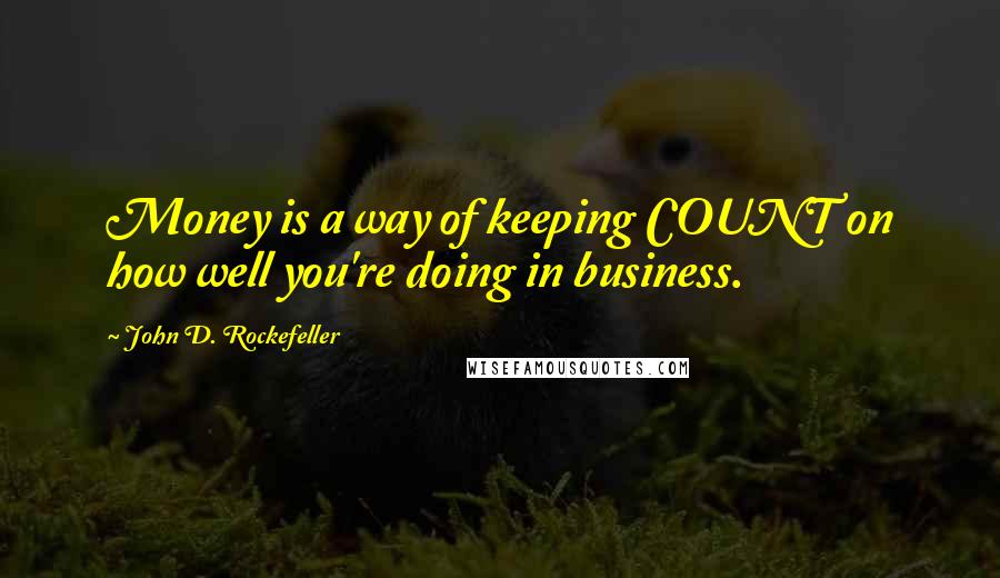 John D. Rockefeller Quotes: Money is a way of keeping COUNT on how well you're doing in business.