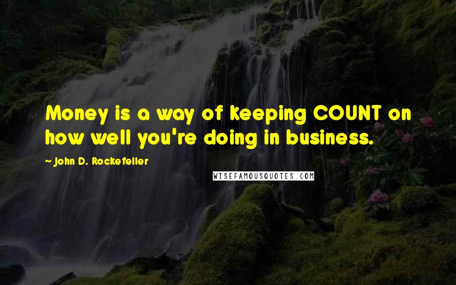 John D. Rockefeller Quotes: Money is a way of keeping COUNT on how well you're doing in business.